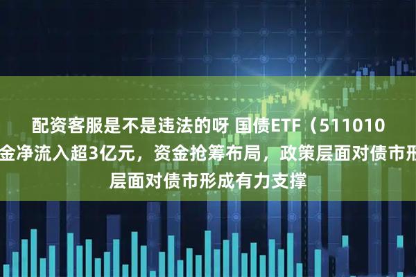 配资客服是不是违法的呀 国债ETF（511010）近10日资金净流入超3亿元，资金抢筹布局，政策层面对债市形成有力支撑