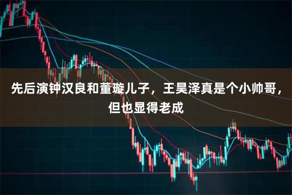 先后演钟汉良和董璇儿子，王昊泽真是个小帅哥，但也显得老成