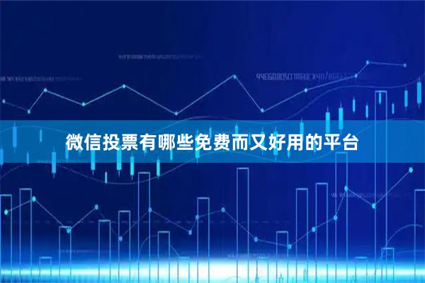 微信投票有哪些免费而又好用的平台