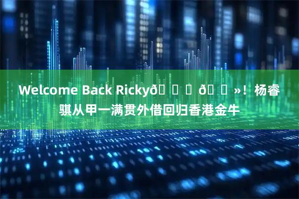 Welcome Back Ricky🙌🏻！杨睿骐从甲一满贯外借回归香港金牛