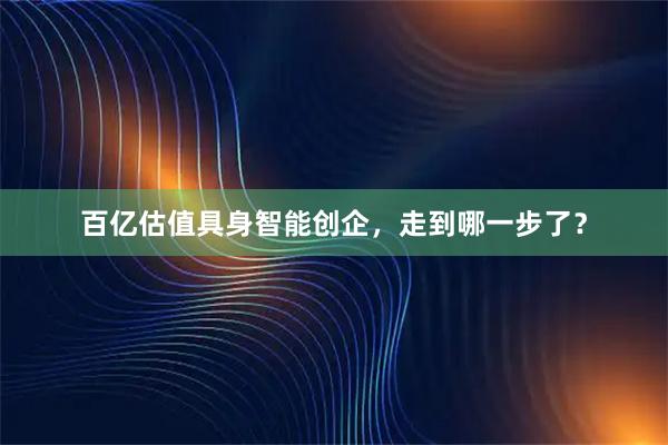 百亿估值具身智能创企，走到哪一步了？