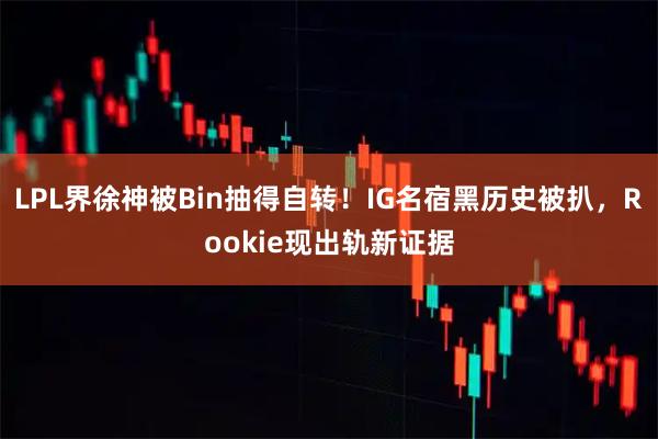 LPL界徐神被Bin抽得自转!IG名宿黑历史被扒,Rookie现出轨新证据