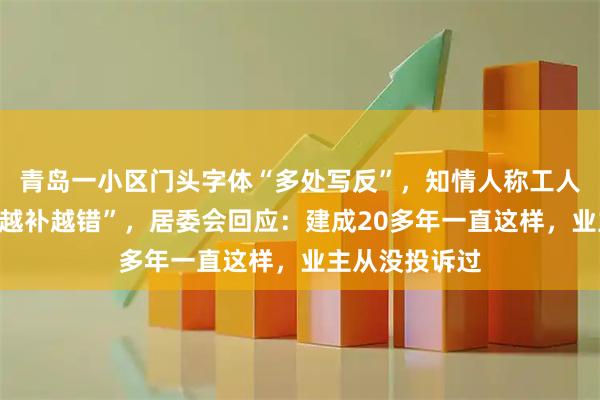 青岛一小区门头字体“多处写反”，知情人称工人失误，“笔画越补越错”，居委会回应：建成20多年一直这样，业主从没投诉过
