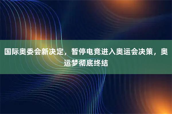 国际奥委会新决定，暂停电竞进入奥运会决策，奥运梦彻底终结